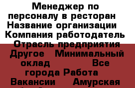 Менеджер по персоналу в ресторан › Название организации ­ Компания-работодатель › Отрасль предприятия ­ Другое › Минимальный оклад ­ 26 000 - Все города Работа » Вакансии   . Амурская обл.,Архаринский р-н